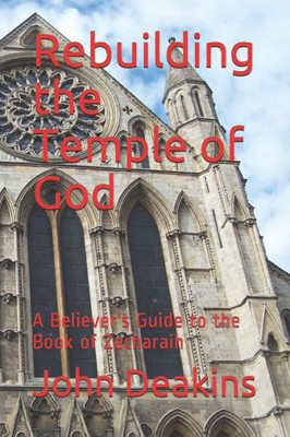 Rebuilding The Temple Of God: A Believer'S Guide To The Book Of Zecharaih