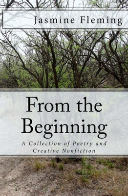 From The Beginning: A Collection Of Poetry And Creative Nonfiction