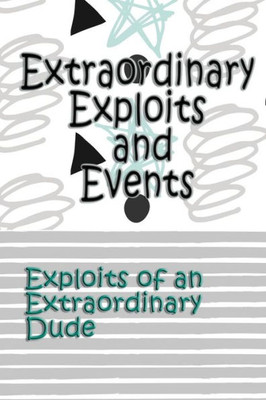 Extraordinary Exploits And Event: Exploits Of An Extraordinary Dude (Exploits Of An Extraordinary Child)