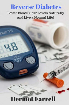 Reverse Diabetes: Lower Blood Sugar Levels Naturally And Live A Normal Life! (Natural Health Solutions)