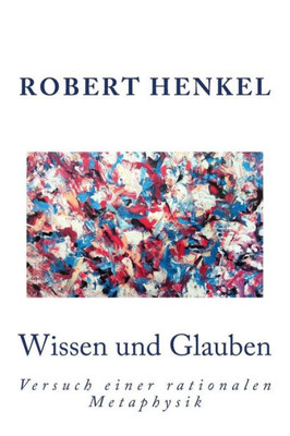 Wissen Und Glauben: Versuch Einer Rationalen Metaphysik- Ein Essay (German Edition)