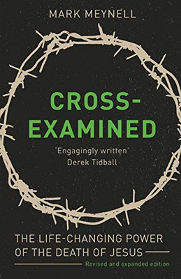 Cross-Examined: The Life-Changing Power Of The Death Of Jesus