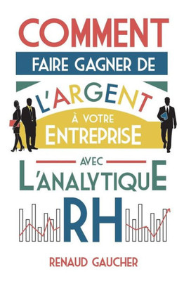Comment Faire Gagner De L'Argent À Votre Entreprise Avec L'Analytique Rh (French Edition)