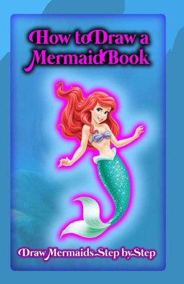How To Draw A Mermaid Book: Draw Mermaids Step By Step