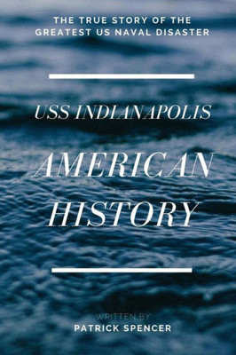 American History, Uss Indianapolis: The True Story Of The Greatest Us Naval Disaster (Incredible Secrets Of Wwii)