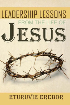 Leadership Lessons From The Life Of Jesus
