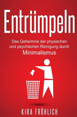 Entrumpeln: Das Geheimnis Der Physischen Und Psychischen Reinigung Durch Minimalismus (Entrumpeln, Minimalimus, Haushalt, Selbsthypnose) (German Edition)