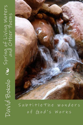 Spring Of Living Waters And Other Poems: My Book Of Poems