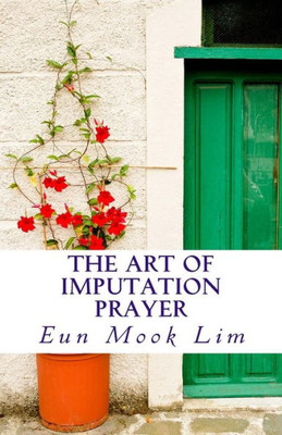The Art Of Imputation Prayer: Experiencing Healing And Transformation In The Troubled Times