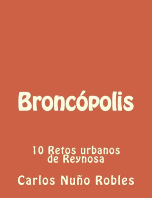 Broncopolis: 10 Retos Urbanos De Reynosa (Spanish Edition)