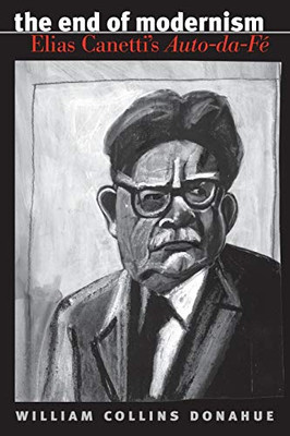 The End of Modernism: Elias Canetti's Auto-da-Fé (University of North Carolina Studies in Germanic Languages and Literature, 124)