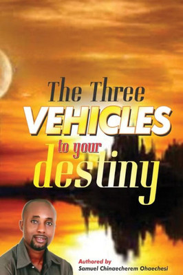 The Three Vehicles To Your Destiny: The Three Vehicles To Your Destiny