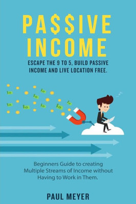 Passive Income: Escape The 9 To 5, Build Passive Income And Live Location Free