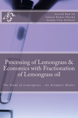 Processing Of Lemongrass & Economics With Fractionation Of Lemongrass Oil: The Study Of Lemongrass - An Aromatic Healer