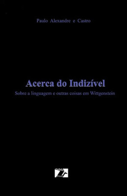 Acerca Do Indizivel: Sobre A Linguagem E Outras Coisas Em Wittgenstein (Portuguese Edition)