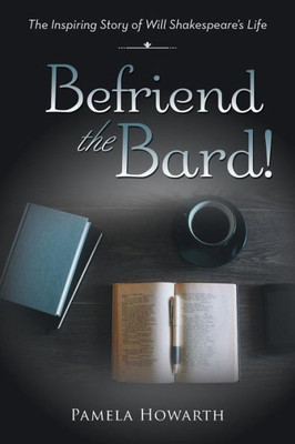 Befriend The Bard!: The Inspiring Story Of Will ShakespeareS Life