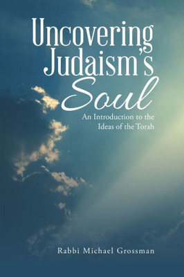Uncovering JudaismS Soul: An Introduction To The Ideas Of The Torah