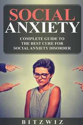 Social Anxiety: Complete Guide To The Best Cure For Social Anxiety Disorder (Sad):