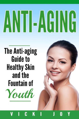 Anti-Aging: The Anti-Aging Guide To Healthy Skin And The Fountain Of Youth