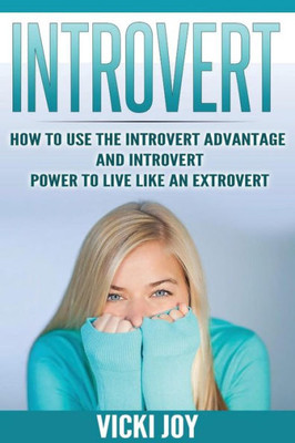Introvert: How To Use The Introvert Advantage And Introvert Power To Live Like An Extrovert