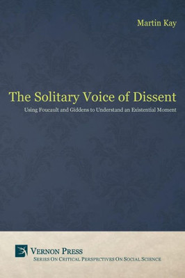 The Solitary Voice Of Dissent: Using Foucault And Giddens To Understand An Existential Moment (Critical Perspectives On Social Science)