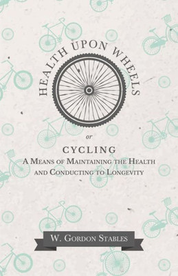 Health Upon Wheels Or, Cycling A Means Of Maintaining The Health And Conducting To Longevity