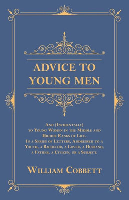 Advice To Young Men - And (Incidentally) To Young Women In The Middle And Higher Ranks Of Life.