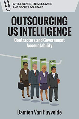 Outsourcing US Intelligence: Contractors and Government Accountability (Intelligence, Surveillance and Secret Warfare)