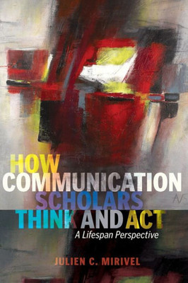 How Communication Scholars Think And Act: A Lifespan Perspective (Lifespan Communication)