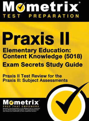 Praxis Ii Elementary Education: Content Knowledge (5018) Exam Secrets: Praxis Ii Test Review For The Praxis Ii: Subject Assessments