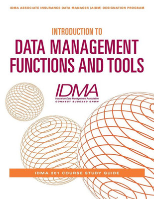 Introduction To Data Management Functions And Tools: Idma 201 Course Study Guide (Idma Associate Insurance Data Manager (Aidm) Designation Program)
