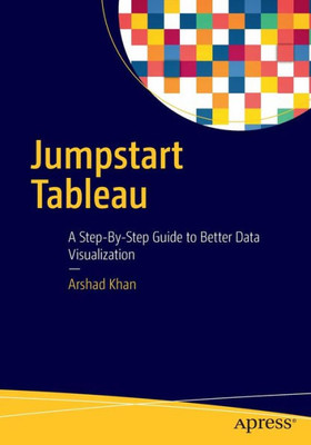 Jumpstart Tableau: A Step-By-Step Guide To Better Data Visualization