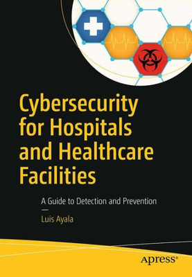 Cybersecurity For Hospitals And Healthcare Facilities: A Guide To Detection And Prevention