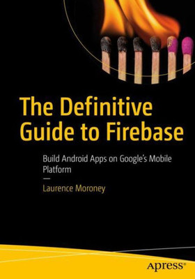The Definitive Guide To Firebase: Build Android Apps On Google'S Mobile Platform