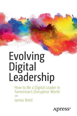 Evolving Digital Leadership: How To Be A Digital Leader In TomorrowS Disruptive World