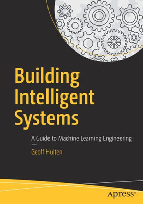 Building Intelligent Systems: A Guide To Machine Learning Engineering