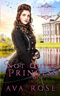 Not Quite a Princess: A Sweet Victorian Action-Adventure Historical Romance (The Boston Heiresses)