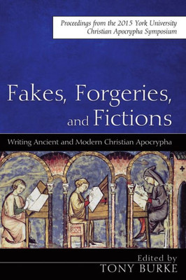 Fakes, Forgeries, And Fictions: Writing Ancient And Modern Christian Apocrypha: Proceedings From The 2015 York Christian Apocrypha Symposium