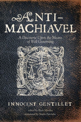 Anti-Machiavel: A Discourse Upon The Means Of Well Governing