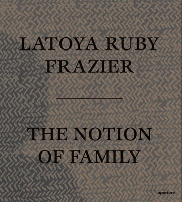 Latoya Ruby Frazier: The Notion Of Family