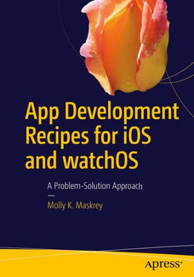 App Development Recipes For Ios And Watchos: A Problem-Solution Approach