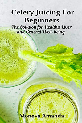 Celery Juicing for Beginners: The Solution for Healthy Liver and General well-being