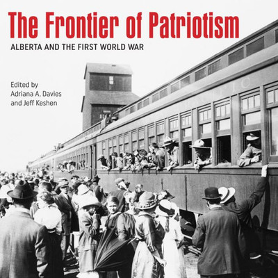 The Frontier Of Patriotism: Alberta And The First World War (Beyond Boundaries: Canadian Defence And Strategic Studies, 6)