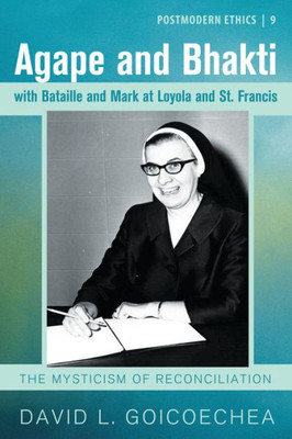 Agape And Bhakti With Bataille And Mark At Loyola And St. Francis: From The Hindus To Today (Postmodern Ethics)