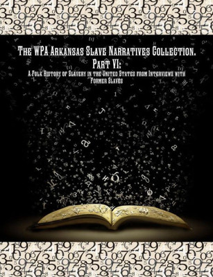 The Wpa Arkansas Slave Narratives Collection. Part Vii: A Folk History Of Slavery In The United States From Interviews With Former Slaves.