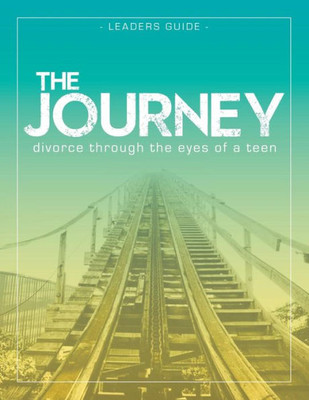 The Journey: Divorce Through The Eyes Of A Teen Leader'S Guide