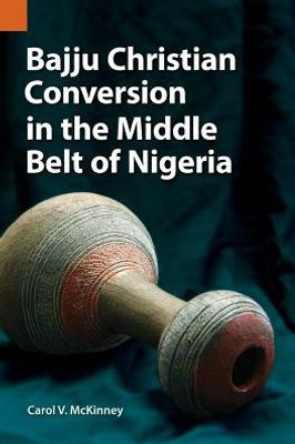 Bajju Christian Conversion In The Middle Belt Of Nigeria (Publications In Ethnography)