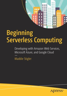 Beginning Serverless Computing: Developing With Amazon Web Services, Microsoft Azure, And Google Cloud