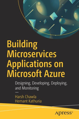 Building Microservices Applications On Microsoft Azure: Designing, Developing, Deploying, And Monitoring