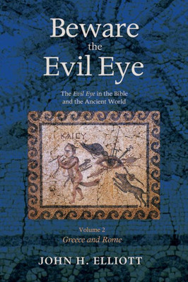 Beware The Evil Eye Volume 2: The Evil Eye In The Bible And The Ancient World-Greece And Rome